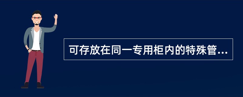 可存放在同一专用柜内的特殊管理的药品是()