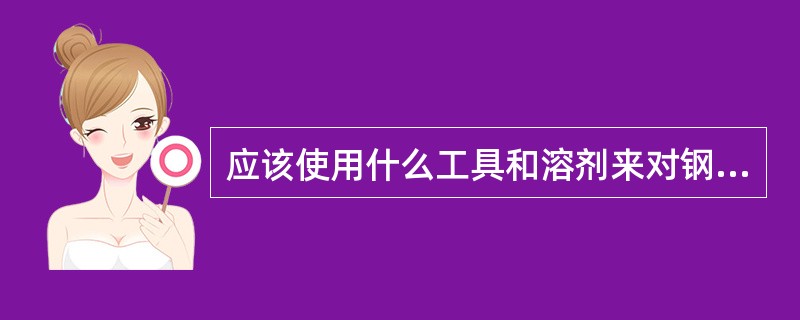 应该使用什么工具和溶剂来对钢索进行清洁（）