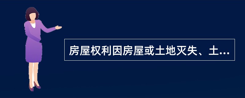 房屋权利因房屋或土地灭失、土地使用年限届满、他项权利中止、权利主体灭失等而实行的