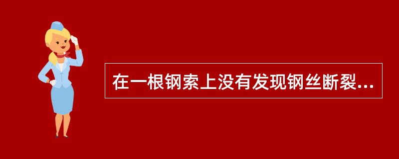 在一根钢索上没有发现钢丝断裂，但是有磨损的情况，请问钢丝磨损更换的标准（）