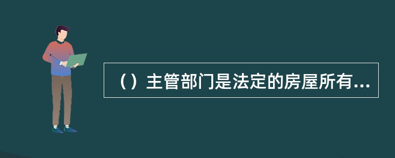 （）主管部门是法定的房屋所有权登记发证机关，其他部门办理的房屋所有权登记和发放的