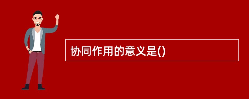 协同作用的意义是()