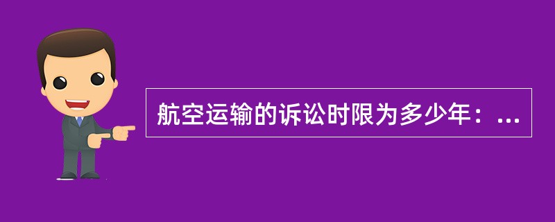 航空运输的诉讼时限为多少年：（）.