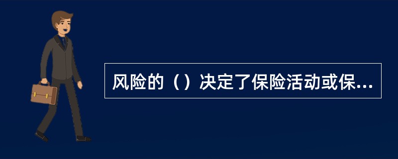 风险的（）决定了保险活动或保险制度存在的必要性。