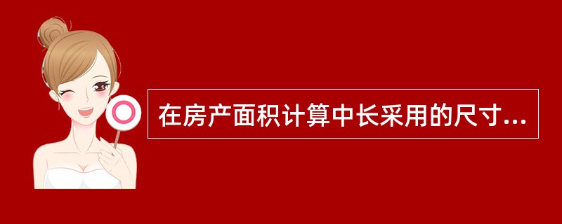 在房产面积计算中长采用的尺寸为（）。