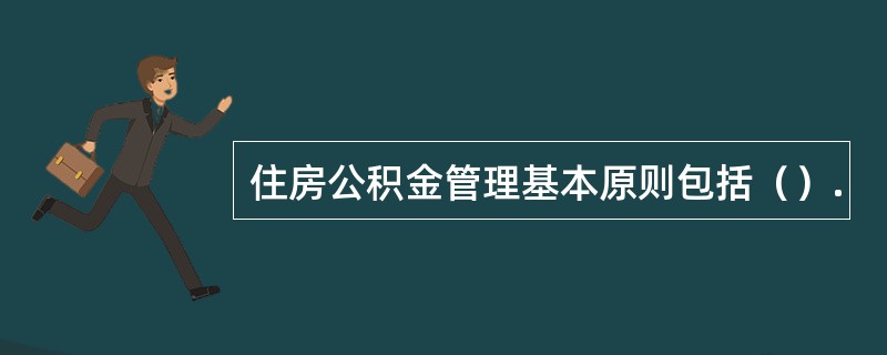 住房公积金管理基本原则包括（）.