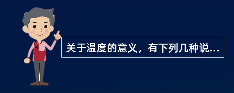 关于温度的意义，有下列几种说法：①气体的温度是分子平均平动动能的量度②气体的温度是大量气体分子热运动的集体表现，具有统计意义③温度的高低反映物质内部分子运动剧烈程度的不同④从微观上看，气体的温度表示每