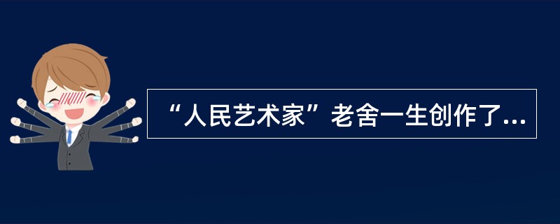 “人民艺术家”老舍一生创作了多种题材和艺术样式不同的文艺作品，成功地描绘了城市平民阶级的生活，同时努力表现新社会的可喜变化，语言生动，风格独特。其代表作不包括( )。