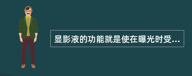 显影液的功能就是使在曝光时受光照射后起了变化的卤化银转变为金属银。( )