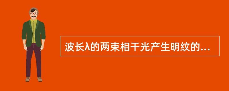 波长λ的两束相干光产生明纹的条件是( )。