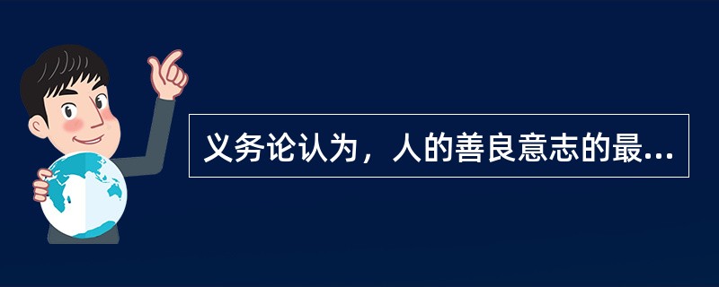 义务论认为，人的善良意志的最高表现是( )。