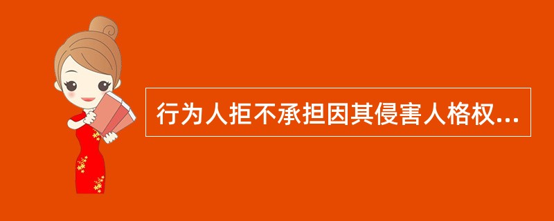 行为人拒不承担因其侵害人格权而应承担的消除影响、恢复名誉、赔礼道歉等民事责任的，人民法院可以采取在报刊、网络等媒体上发布公告或者公布生效裁判文书等方式执行，产生的费用由行为人负担。( )