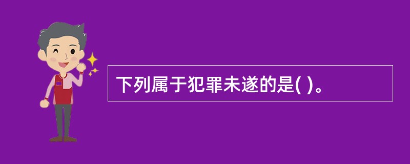 下列属于犯罪未遂的是( )。
