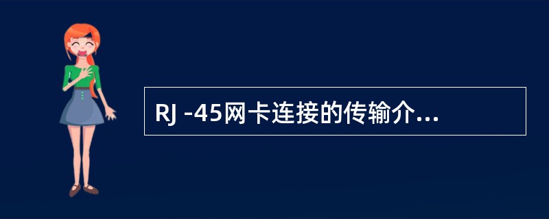 RJ -45网卡连接的传输介质的类型是( )