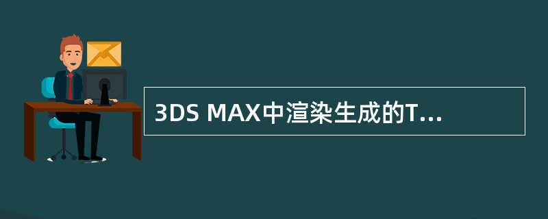 3DS MAX中渲染生成的TIF文件可支持Alpha通道。( )