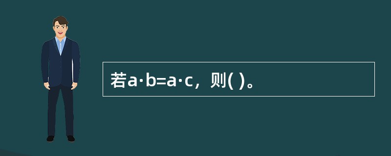 若a·b=a·c，则( )。