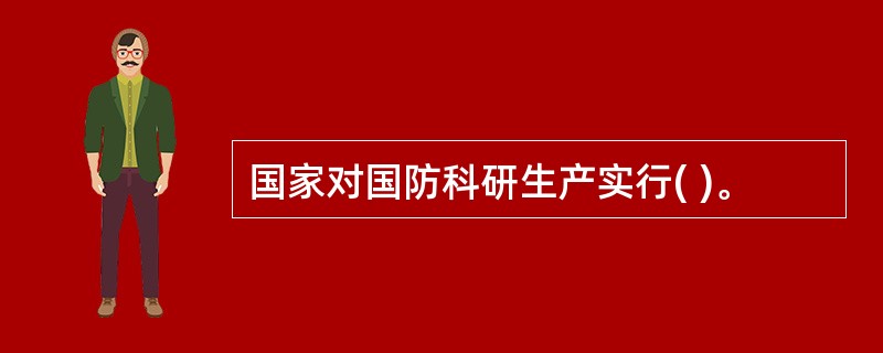国家对国防科研生产实行( )。