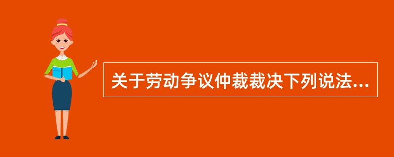 关于劳动争议仲裁裁决下列说法正确的是( )。