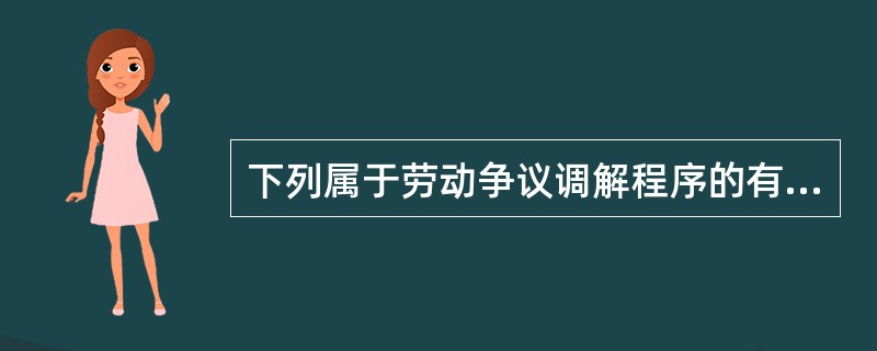 下列属于劳动争议调解程序的有( )。