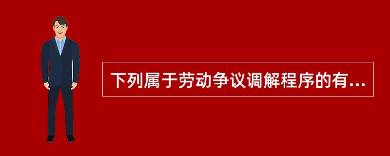下列属于劳动争议调解程序的有( )。