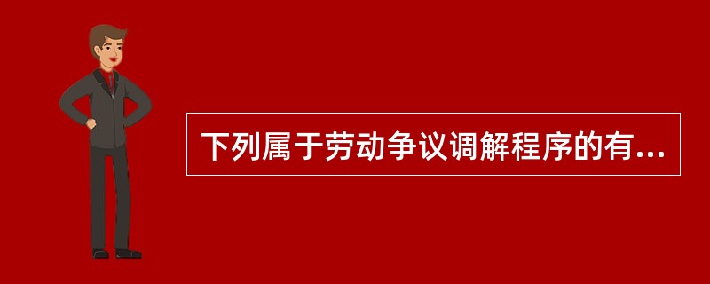 下列属于劳动争议调解程序的有( )。