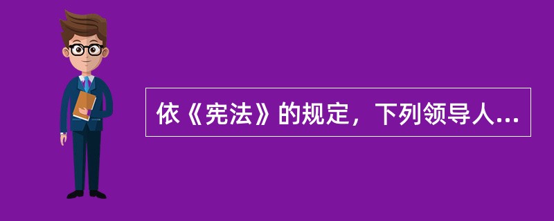 依《宪法》的规定，下列领导人不是由全国人大选举产生的有( )。