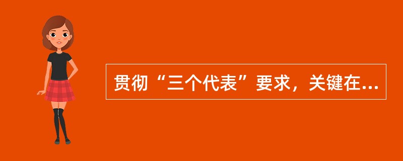 贯彻“三个代表”要求，关键在( )。