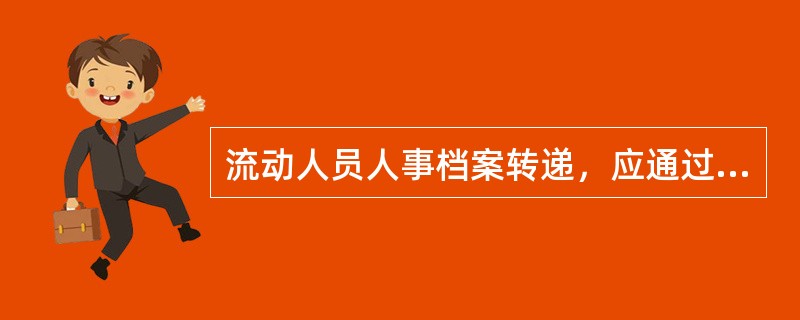 流动人员人事档案转递，应通过机要交通或派专人送取，必要时，可邮寄或交流动人员本人自带。( )