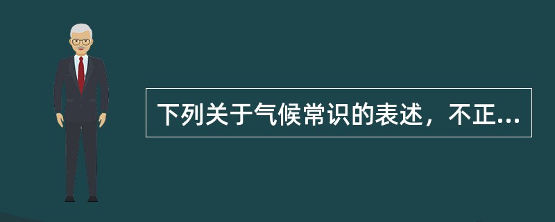 下列关于气候常识的表述，不正确的是( )。