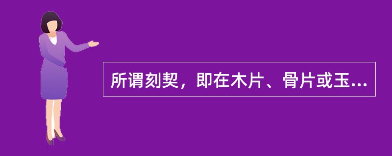 所谓刻契，即在木片、骨片或玉片上刻上( )以记事。