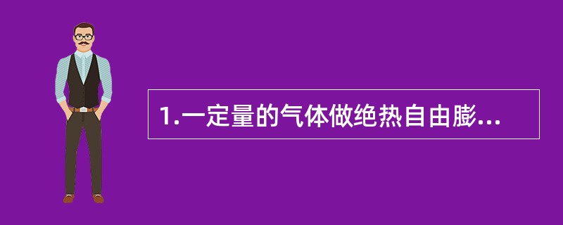 1.一定量的气体做绝热自由膨胀，设其内能增量为△E，熵增量为△S，则有( )。