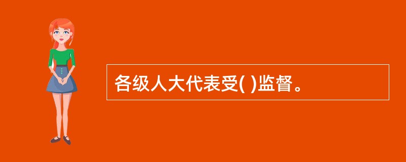 各级人大代表受( )监督。