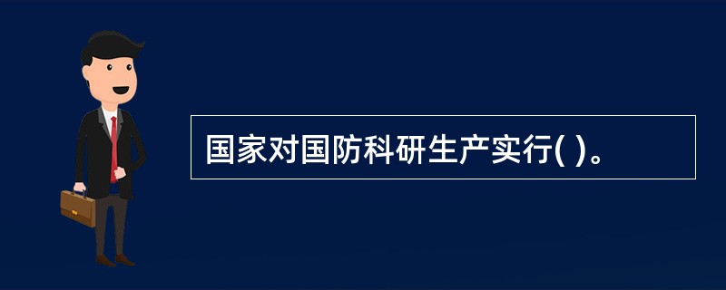 国家对国防科研生产实行( )。