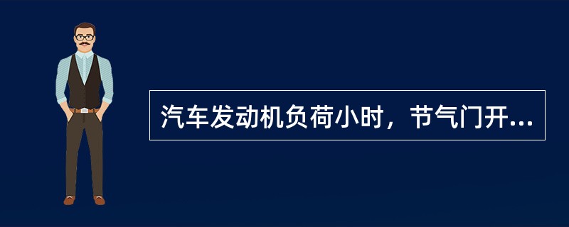 汽车发动机负荷小时，节气门开度小，点火提前角应( )。