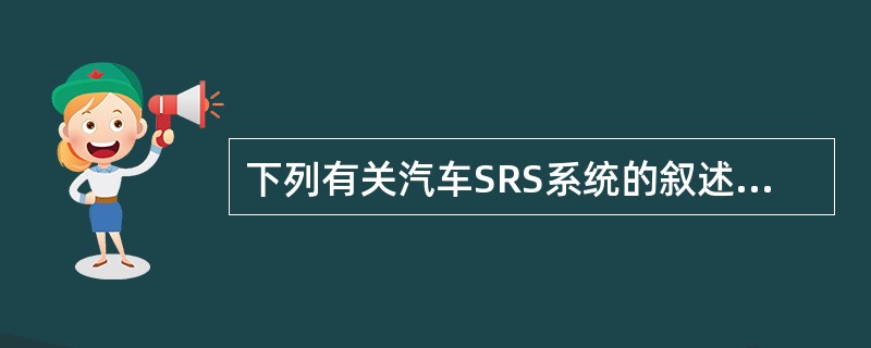 下列有关汽车SRS系统的叙述为错误( )