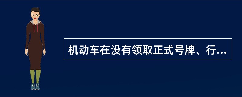 机动车在没有领取正式号牌、行驶证以前，需要移动或试车时，必须申领移动证、临时号牌或试车号牌，按规定行驶。( )