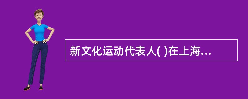 新文化运动代表人( )在上海创办《青年杂志》，高举“民主”和“科学”这两面旗帜。