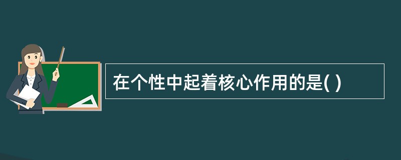 在个性中起着核心作用的是( )