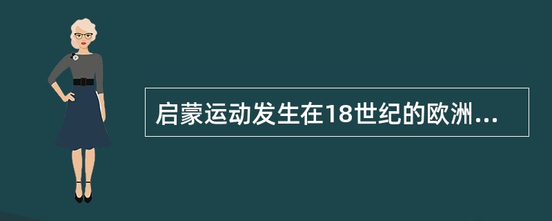 启蒙运动发生在18世纪的欧洲，它直接为文艺复兴时期反禁欲、反教会的斗争奠定了思想基础。( )