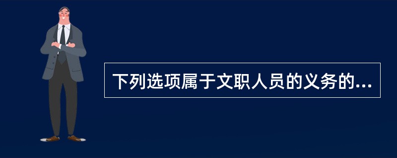 下列选项属于文职人员的义务的是( )。