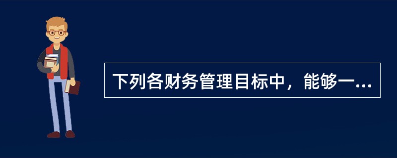 下列各财务管理目标中，能够一定程度克服短期行为的有( )。