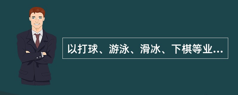 以打球、游泳、滑冰、下棋等业余兴趣爱好为基础建立各种非正式群体属于( )