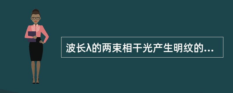 波长λ的两束相干光产生明纹的条件是( )。
