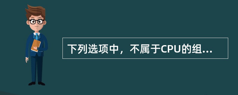 下列选项中，不属于CPU的组成部分的是( )。
