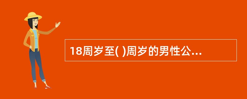 18周岁至( )周岁的男性公民应当担负国防勤务。