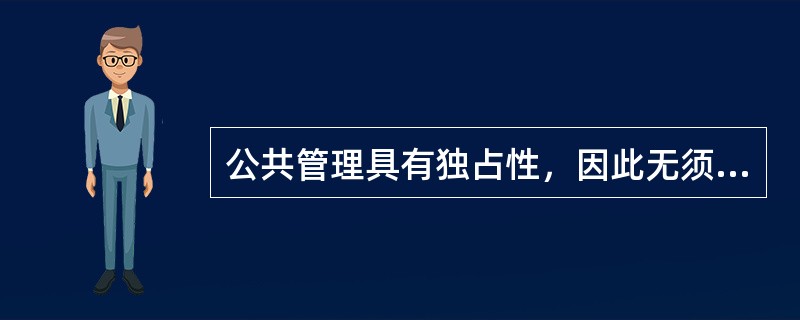 公共管理具有独占性，因此无须接受监管。( )
