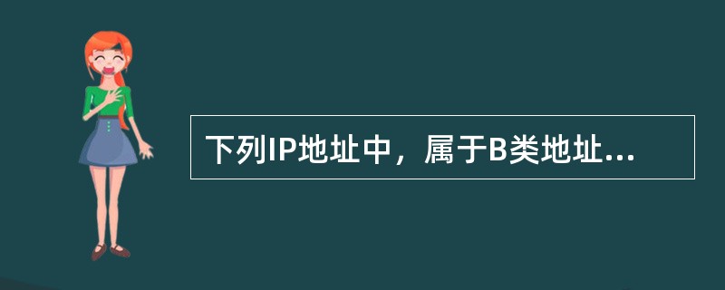 下列IP地址中，属于B类地址的是( )。