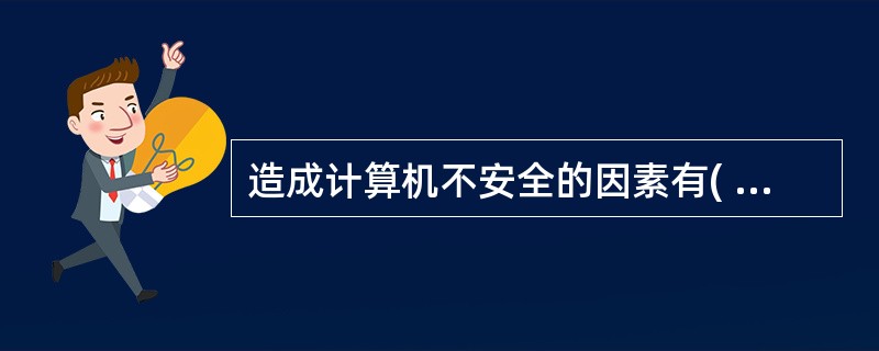 造成计算机不安全的因素有( )等多种。