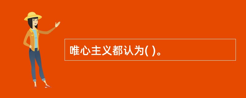 唯心主义都认为( )。