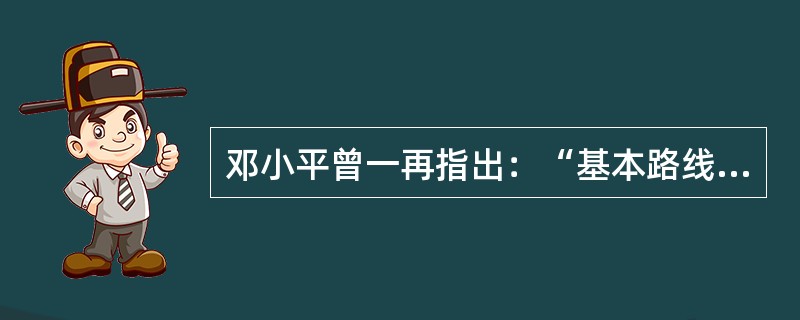 邓小平曾一再指出：“基本路线要管一百年，动摇不得。只有坚持这条路线，人民才会相信你，拥护你。”这里的“一百年”只是个时间概念，就是100年。( )